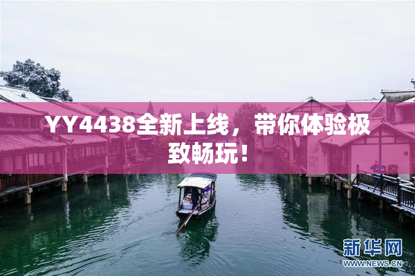 YY4438全新上线，带你体验极致畅玩！