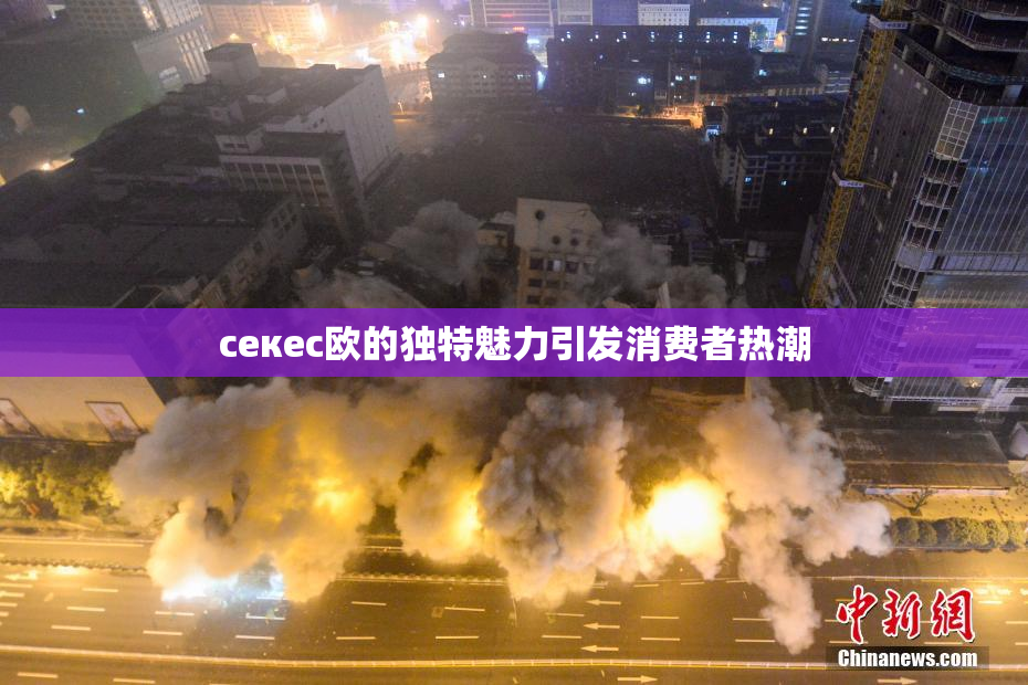 ceкес欧的独特魅力引发消费者热潮