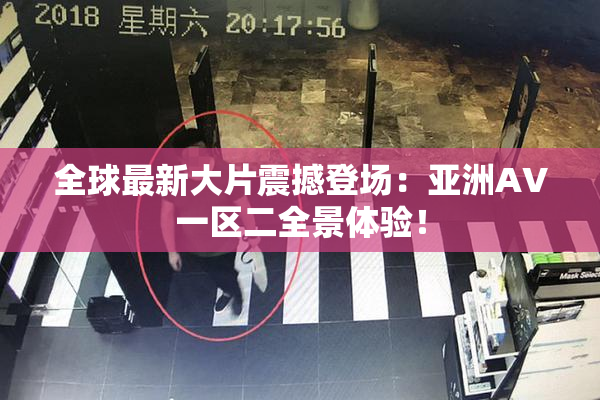 全球最新大片震撼登场：亚洲AV一区二全景体验！