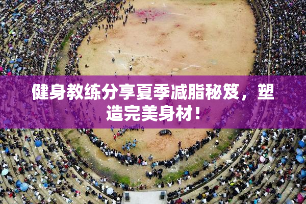 健身教练分享夏季减脂秘笈，塑造完美身材！