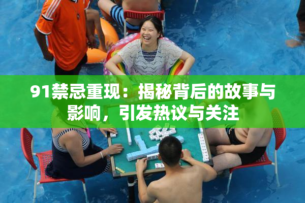 91禁忌重现：揭秘背后的故事与影响，引发热议与关注