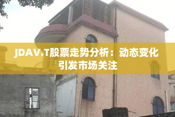 JDAV.T股票走势分析：动态变化引发市场关注