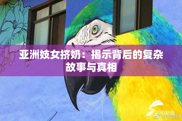 亚洲妓女挤奶：揭示背后的复杂故事与真相