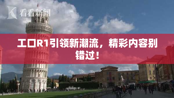 工口R1引领新潮流，精彩内容别错过！
