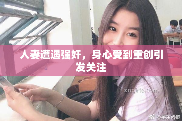 人妻遭遇强奸，身心受到重创引发关注