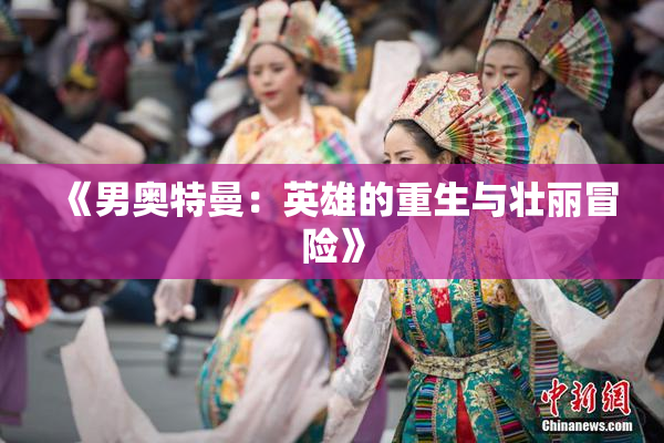 《男奥特曼：英雄的重生与壮丽冒险》