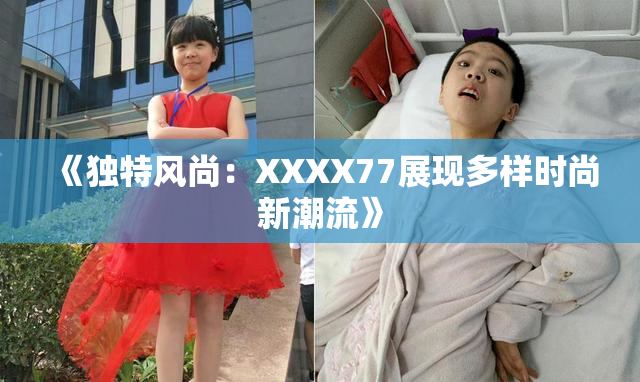 《独特风尚：XXXX77展现多样时尚新潮流》
