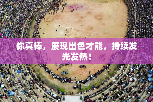 你真棒，展现出色才能，持续发光发热！