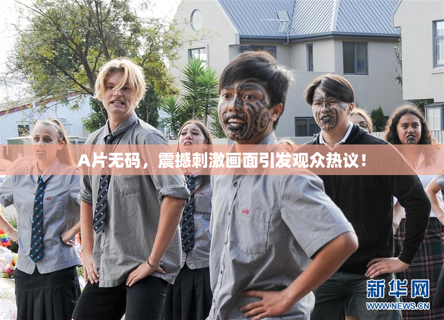 A片无码，震撼刺激画面引发观众热议！