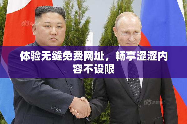 体验无缝免费网址，畅享涩涩内容不设限