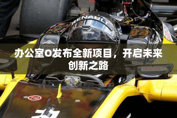 办公室O发布全新项目，开启未来创新之路
