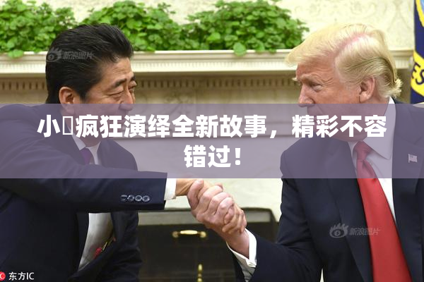 小泬疯狂演绎全新故事，精彩不容错过！