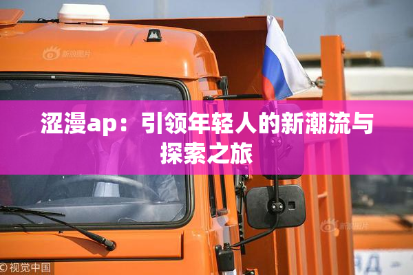 涩漫ap：引领年轻人的新潮流与探索之旅