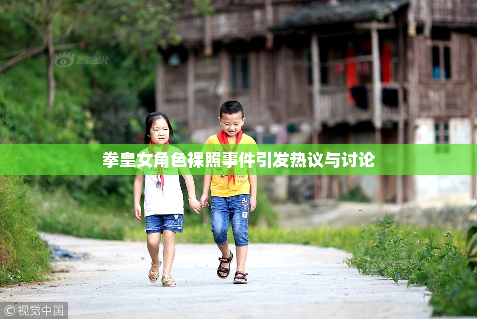 拳皇女角色裸照事件引发热议与讨论
