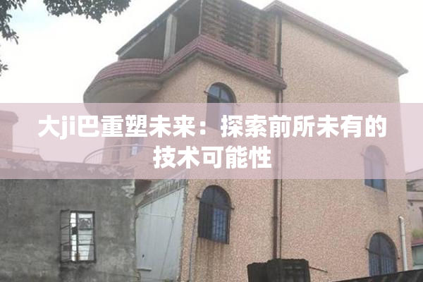 大ji巴重塑未来：探索前所未有的技术可能性