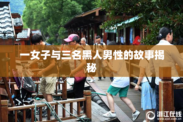 一女子与三名黑人男性的故事揭秘