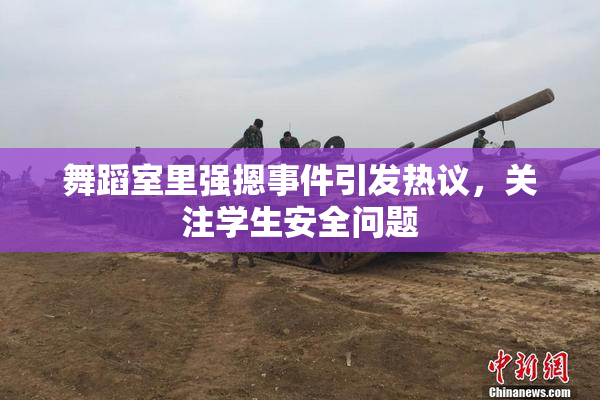 舞蹈室里强摁事件引发热议，关注学生安全问题