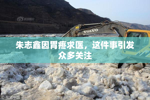 朱志鑫因胃疼求医，这件事引发众多关注