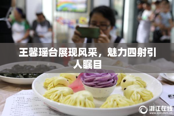 王馨瑶台展现风采，魅力四射引人瞩目