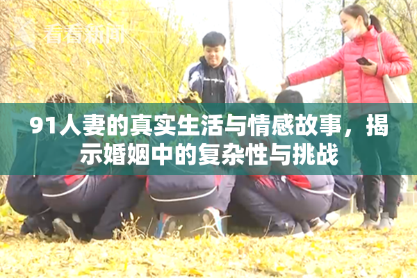 91人妻的真实生活与情感故事，揭示婚姻中的复杂性与挑战