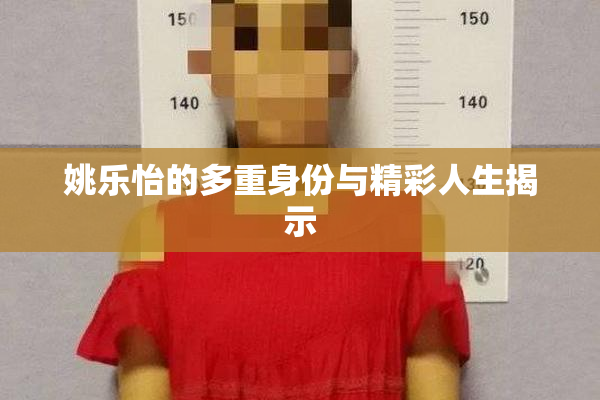 姚乐怡的多重身份与精彩人生揭示