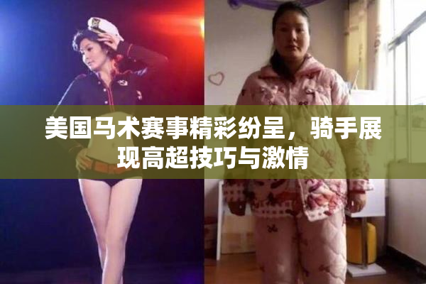 美国马术赛事精彩纷呈，骑手展现高超技巧与激情