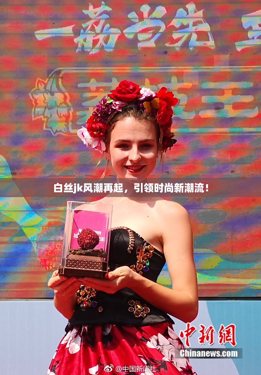 白丝jk风潮再起，引领时尚新潮流！