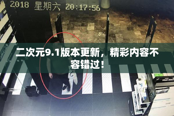 二次元9.1版本更新，精彩内容不容错过！