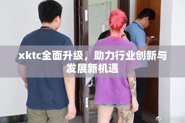 xktc全面升级，助力行业创新与发展新机遇