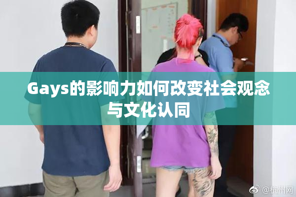 Gays的影响力如何改变社会观念与文化认同
