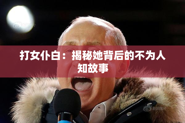 打女仆白：揭秘她背后的不为人知故事