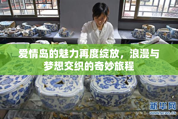 爱情岛的魅力再度绽放，浪漫与梦想交织的奇妙旅程