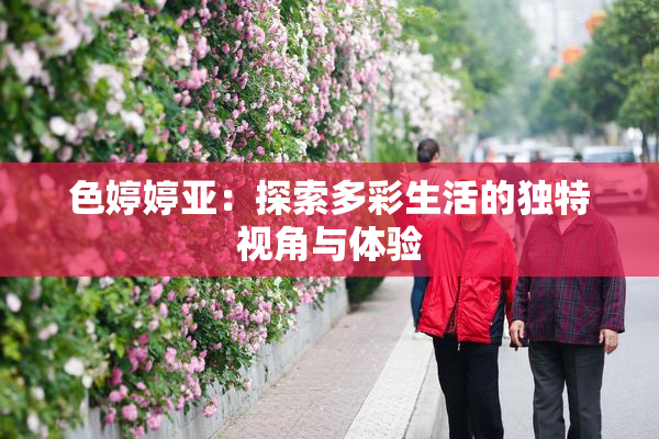 色婷婷亚：探索多彩生活的独特视角与体验