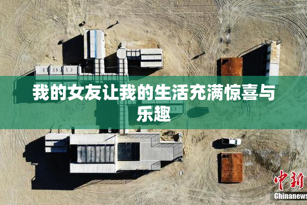 我的女友让我的生活充满惊喜与乐趣