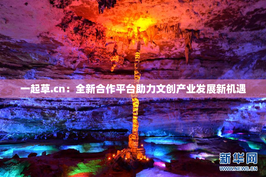 一起草.cn：全新合作平台助力文创产业发展新机遇
