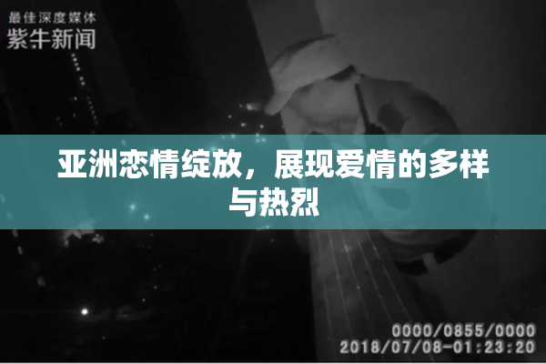 亚洲恋情绽放，展现爱情的多样与热烈