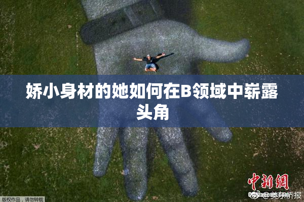 娇小身材的她如何在B领域中崭露头角