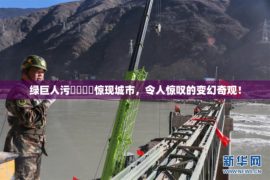绿巨人污❌‌❌‌惊现城市，令人惊叹的变幻奇观！