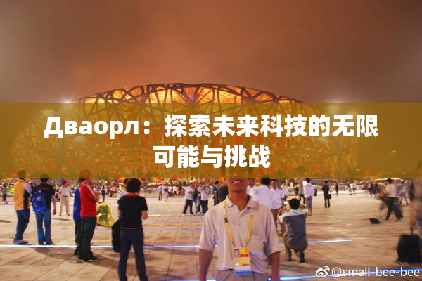 Дваорл：探索未来科技的无限可能与挑战