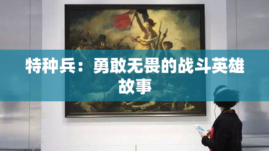 特种兵：勇敢无畏的战斗英雄故事