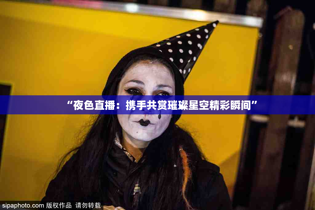 “夜色直播：携手共赏璀璨星空精彩瞬间”