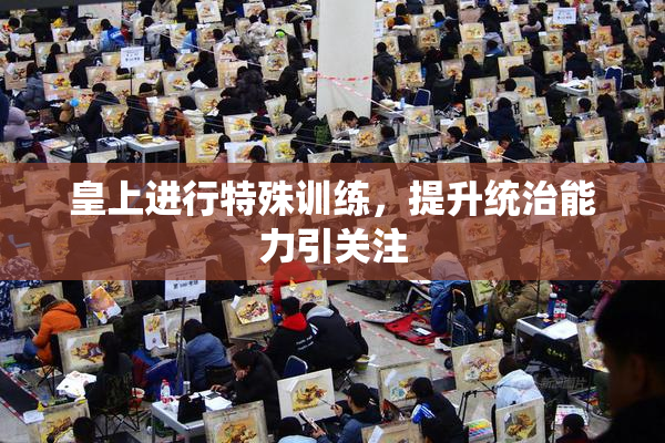 皇上进行特殊训练，提升统治能力引关注