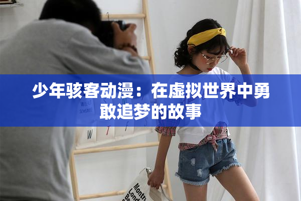 少年骇客动漫：在虚拟世界中勇敢追梦的故事