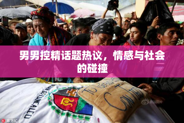 男男控精话题热议，情感与社会的碰撞