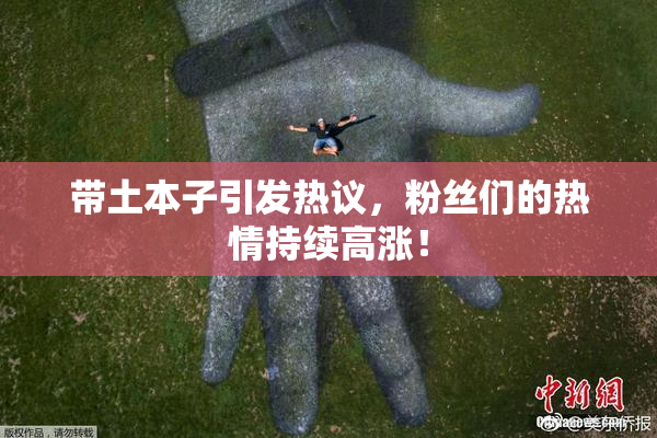 带土本子引发热议，粉丝们的热情持续高涨！