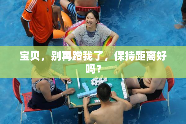宝贝，别再蹭我了，保持距离好吗？