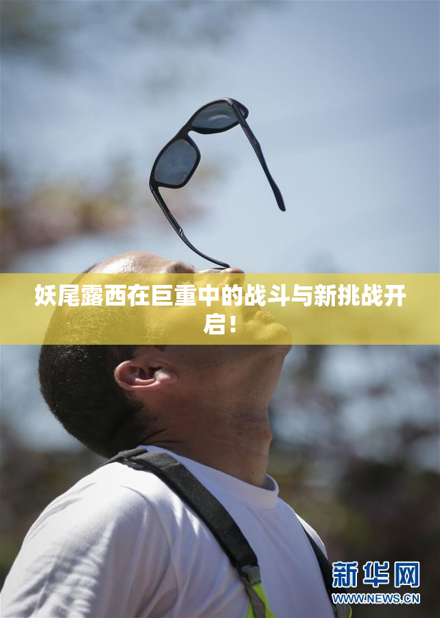 妖尾露西在巨重中的战斗与新挑战开启！