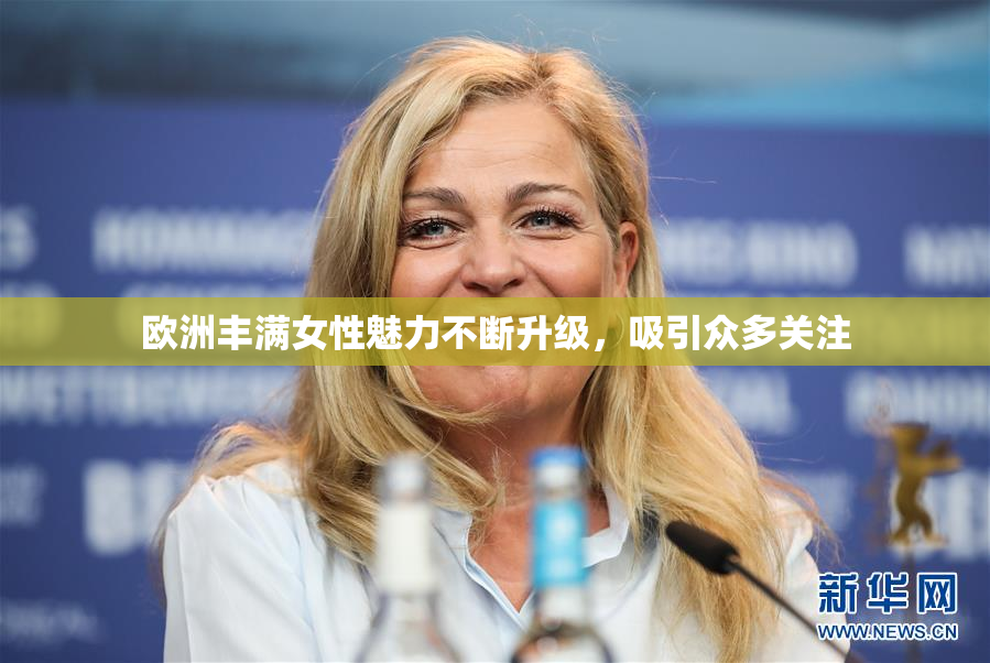 欧洲丰满女性魅力不断升级，吸引众多关注