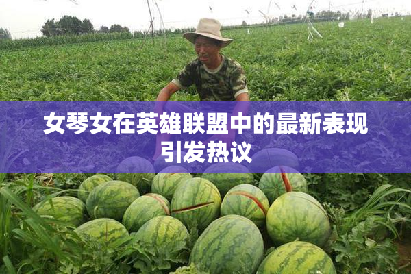 女琴女在英雄联盟中的最新表现引发热议