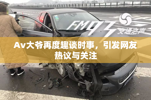 Av大爷再度趣谈时事，引发网友热议与关注